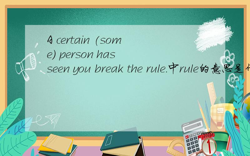A certain (some) person has seen you break the rule.中rule的意思是什么?这句话可以翻译成:某些人不同意你的看法...如果说是规则的话,那……