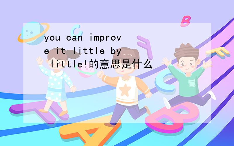 you can improve it little by little!的意思是什么