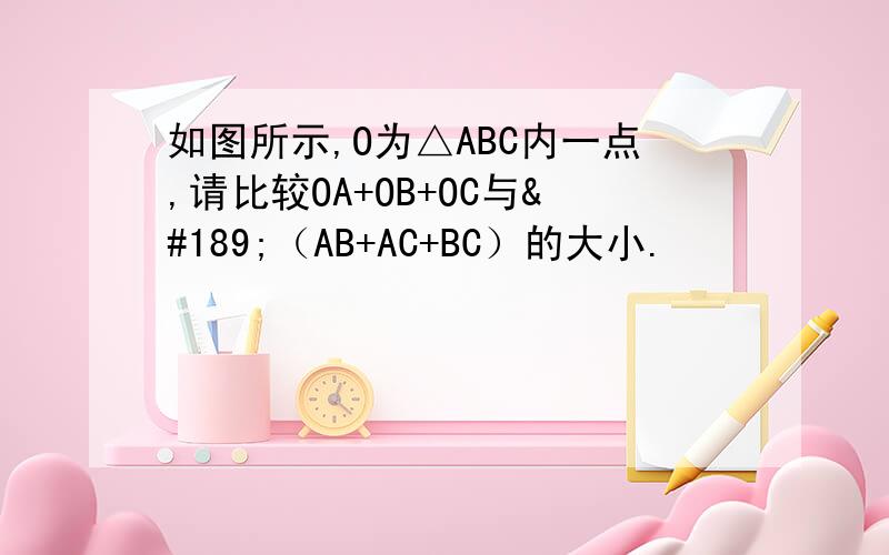 如图所示,O为△ABC内一点,请比较OA+OB+OC与½（AB+AC+BC）的大小.