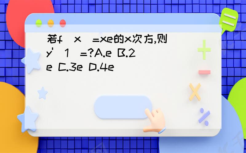 若f(x)=xe的x次方,则y'(1)=?A.e B.2e C.3e D.4e