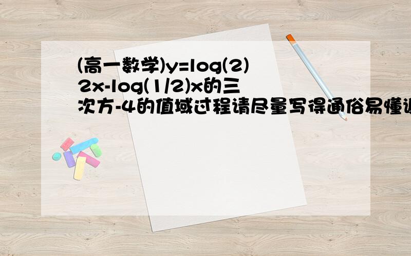 (高一数学)y=log(2)2x-log(1/2)x的三次方-4的值域过程请尽量写得通俗易懂谢谢