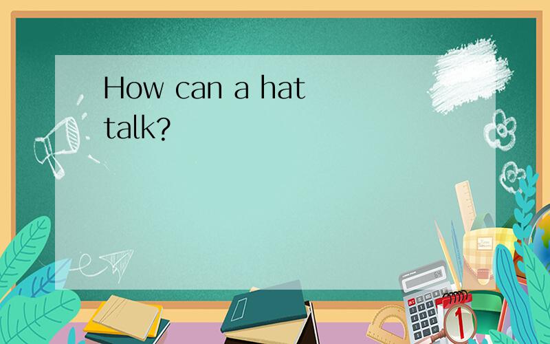 How can a hat talk?
