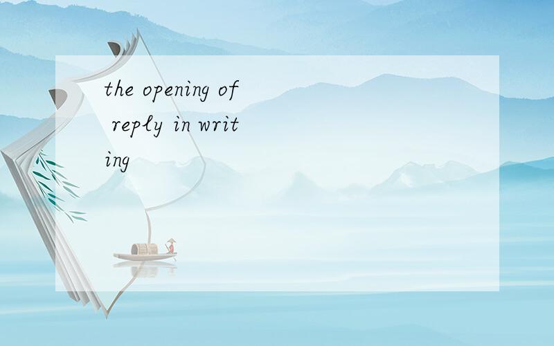 the opening of reply in writing