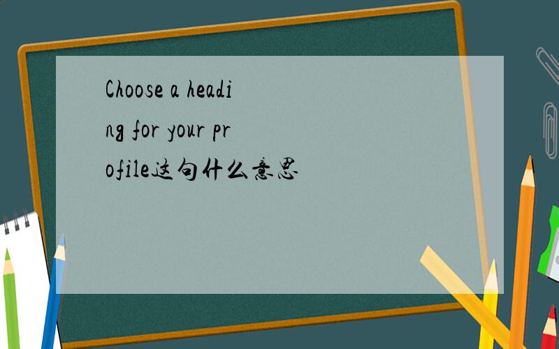 Choose a heading for your profile这句什么意思