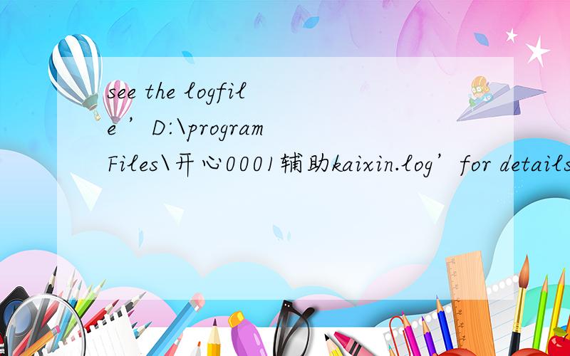 see the logfile ’D:\program Files\开心0001辅助kaixin.log’for details什么意这是为什么啊?