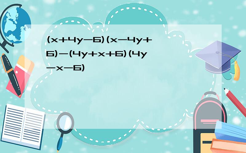 (x+4y-6)(x-4y+6)-(4y+x+6)(4y-x-6)