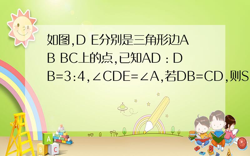 如图,D E分别是三角形边AB BC上的点,已知AD：DB=3:4,∠CDE=∠A,若DB=CD,则S△ADC:S△DEF=?(S指面积）