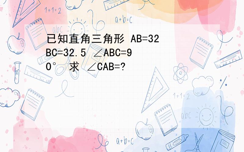 已知直角三角形 AB=32 BC=32.5 ∠ABC=90° 求 ∠CAB=?