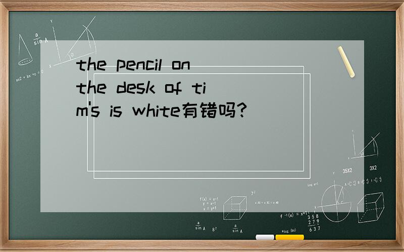 the pencil on the desk of tim's is white有错吗?