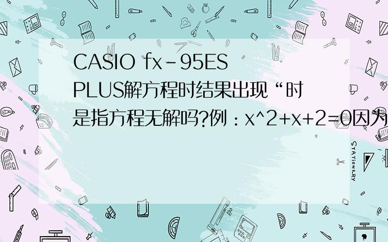 CASIO fx-95ES PLUS解方程时结果出现“时是指方程无解吗?例：x^2+x+2=0因为b^2-4ac