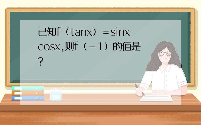 已知f（tanx）＝sinxcosx,则f（－1）的值是?