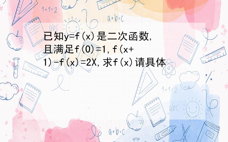 已知y=f(x)是二次函数,且满足f(0)=1,f(x+1)-f(x)=2X,求f(x)请具体