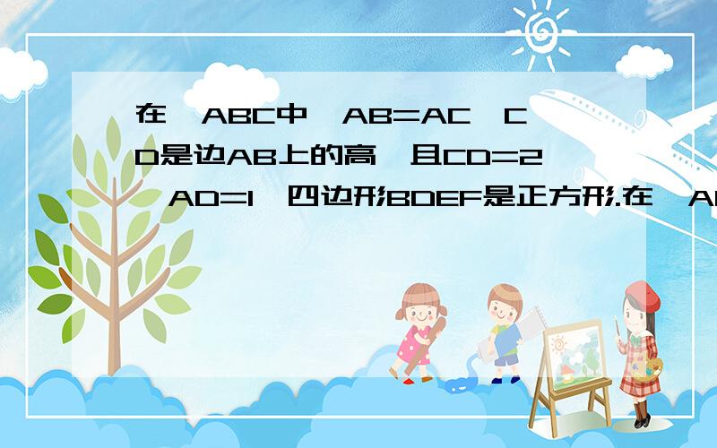 在△ABC中,AB=AC,CD是边AB上的高,且CD=2,AD=1,四边形BDEF是正方形.在△ABC中,AB=AC,CD是边AB上的高,且CD=2,AD=1,E在CD上,四边形BDEF是正方形.△CEF和△BCD是否相似?证明结论.