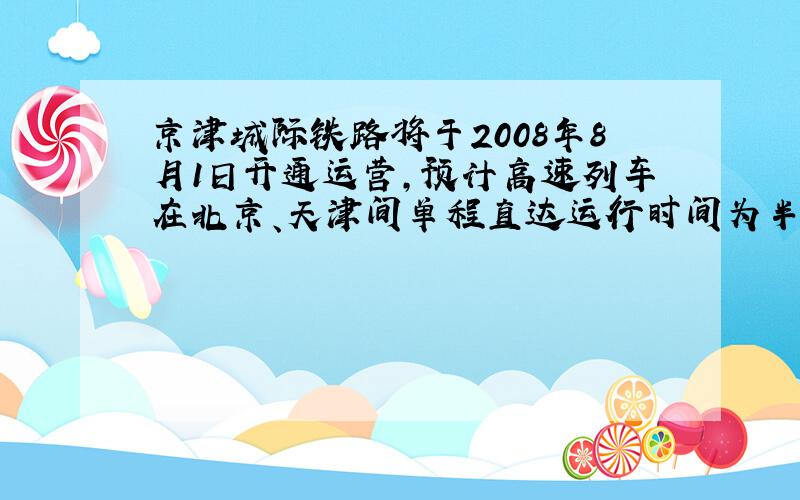 京津城际铁路将于2008年8月1日开通运营,预计高速列车在北京、天津间单程直达运行时间为半个小时.某次试车时,试验列车由北京到天津的行驶时间比预计时间多用了6分钟,由天津返回北京的