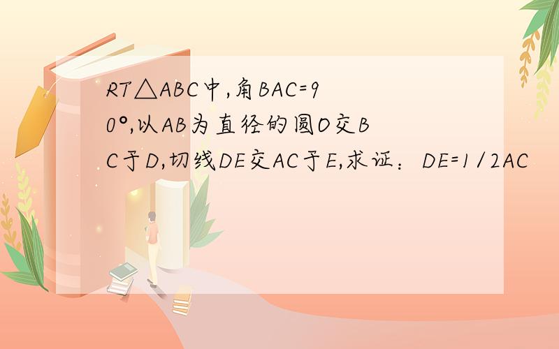 RT△ABC中,角BAC=90°,以AB为直径的圆O交BC于D,切线DE交AC于E,求证：DE=1/2AC