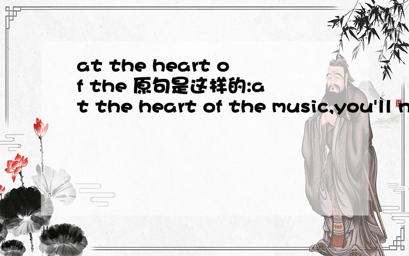 at the heart of the 原句是这样的:at the heart of the music,you'll never walk alone