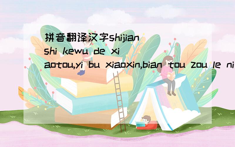 拼音翻译汉字shijian shi kewu de xiaotou,yi bu xiaoxin,bian tou zou le ni jinhuang de suiyue