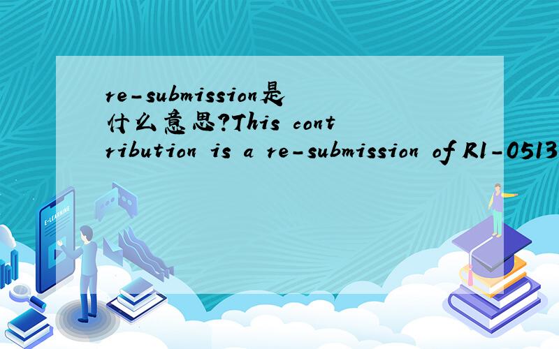 re-submission是什么意思?This contribution is a re-submission of R1-051312 that was not presented in the 3GPP RAN WG1#43 meeting.在这里怎么翻译?