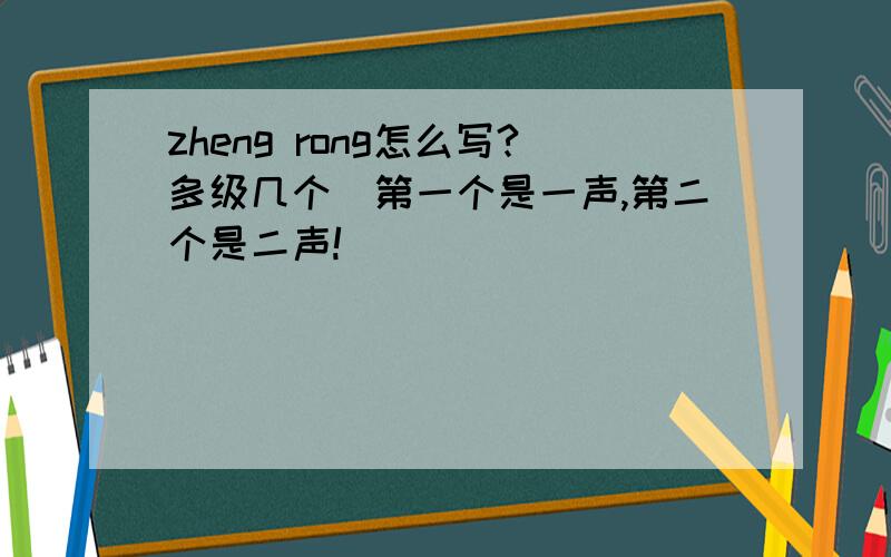 zheng rong怎么写?多级几个（第一个是一声,第二个是二声!）