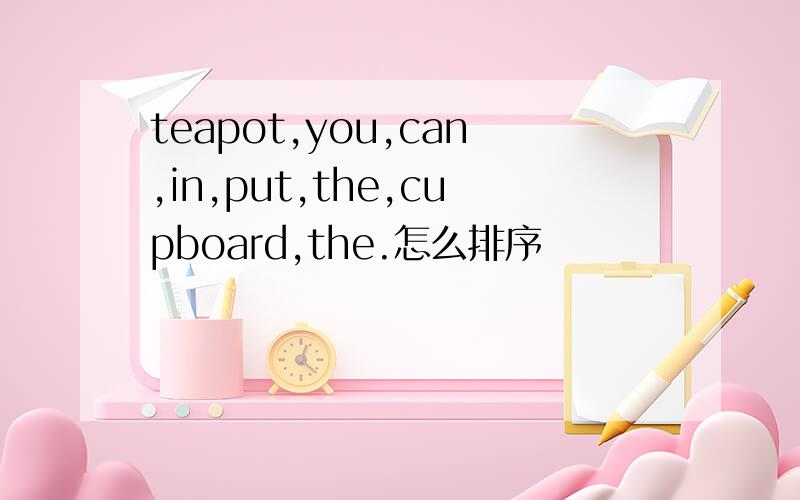 teapot,you,can,in,put,the,cupboard,the.怎么排序