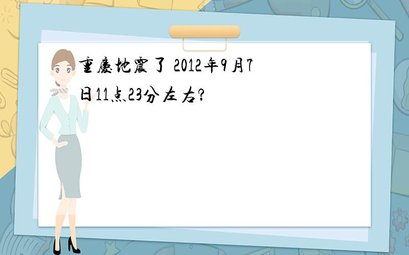 重庆地震了 2012年9月7日11点23分左右?