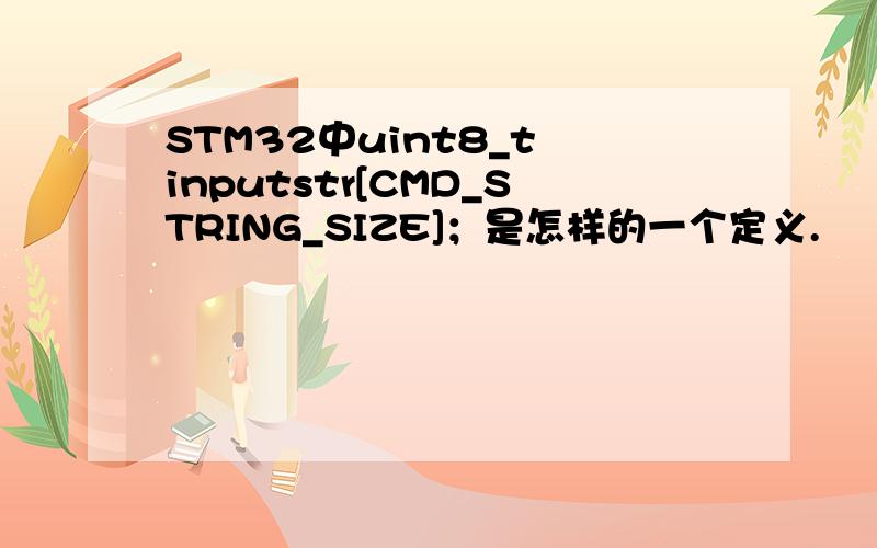 STM32中uint8_t inputstr[CMD_STRING_SIZE]；是怎样的一个定义.