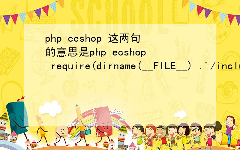 php ecshop 这两句的意思是php ecshop require(dirname(__FILE__) .'/includes/init.php');require_once(ROOT_PATH .'/includes/lib_order.php');