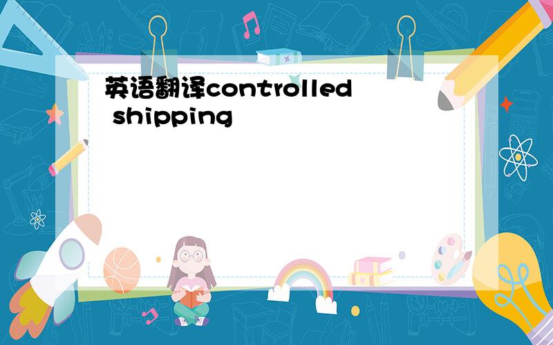 英语翻译controlled shipping