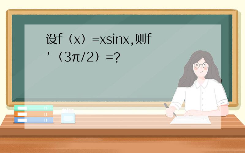 设f（x）=xsinx,则f’（3π/2）=?