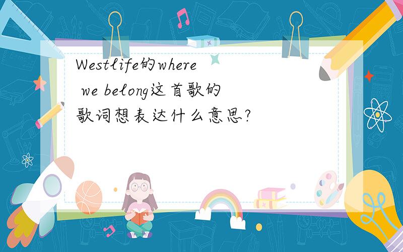 Westlife的where we belong这首歌的歌词想表达什么意思?