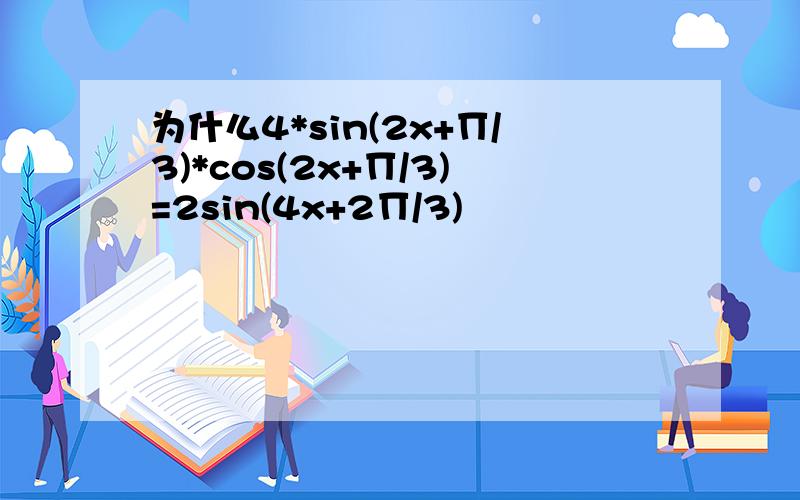 为什么4*sin(2x+∏/3)*cos(2x+∏/3)=2sin(4x+2∏/3)