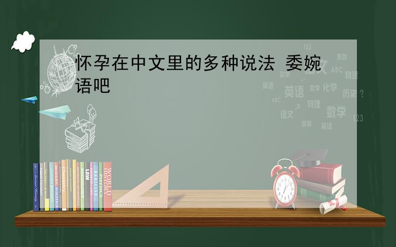 怀孕在中文里的多种说法 委婉语吧