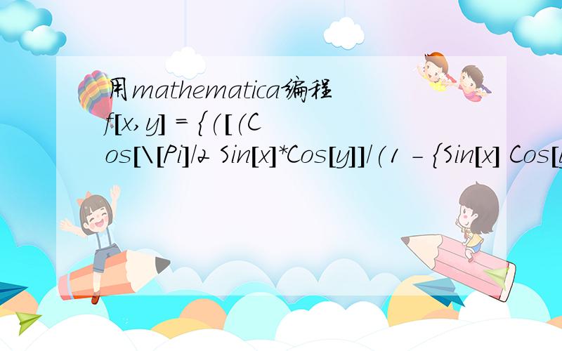 用mathematica编程f[x,y] = {([(Cos[\[Pi]/2 Sin[x]*Cos[y]]/(1 - {Sin[x] Cos[y]}^2))]^2)[Cos[x]^2 Cos[y]^2 + Sin[y]^2] + ([(Cos[\[Pi]/2 Sin[x] Sin[y]]/(1 - {Sin[x] Sin[y]}^2))]^2)[Cos[y]^2 + Cos[x]^2 Sin[y]^2]}^(1/2)]