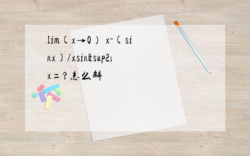 lim(x→0） x-(sinx)/xsin²x=?怎么解