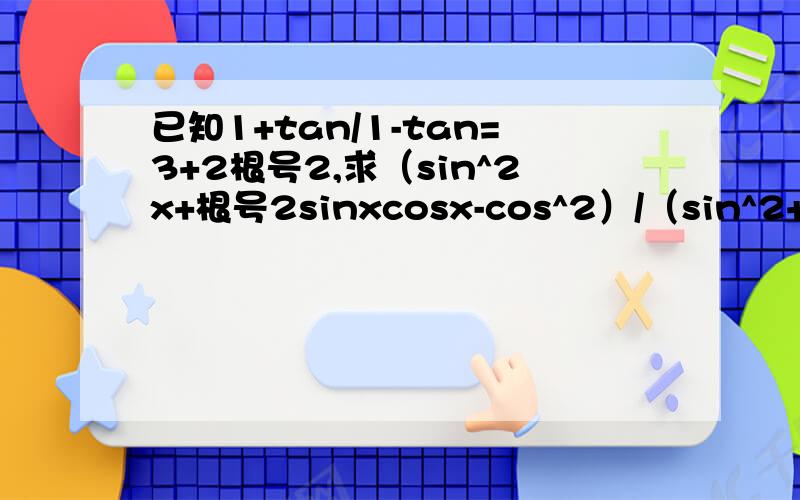 已知1+tan/1-tan=3+2根号2,求（sin^2x+根号2sinxcosx-cos^2）/（sin^2+2cos^2）的值