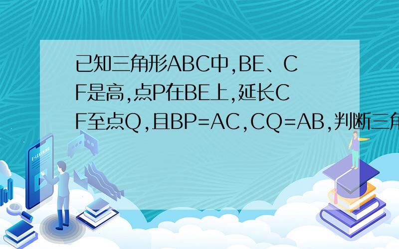 已知三角形ABC中,BE、CF是高,点P在BE上,延长CF至点Q,且BP=AC,CQ=AB,判断三角形APQ的形状,并证明.