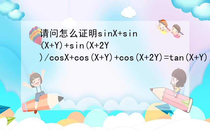 请问怎么证明sinX+sin(X+Y)+sin(X+2Y)/cosX+cos(X+Y)+cos(X+2Y)=tan(X+Y),