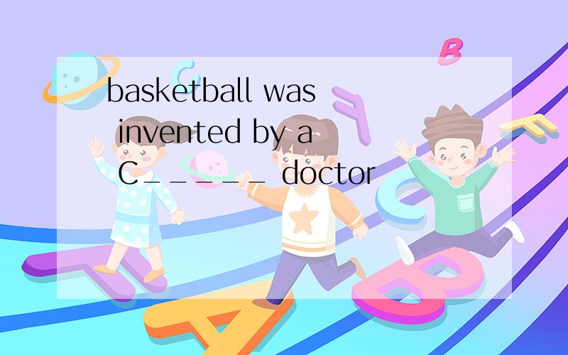 basketball was invented by a C_____ doctor