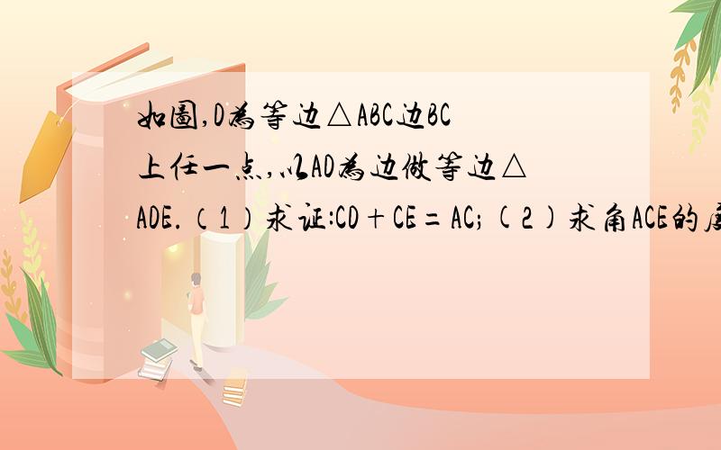 如图,D为等边△ABC边BC上任一点,以AD为边做等边△ADE.（1）求证:CD+CE=AC;(2)求角ACE的度数.
