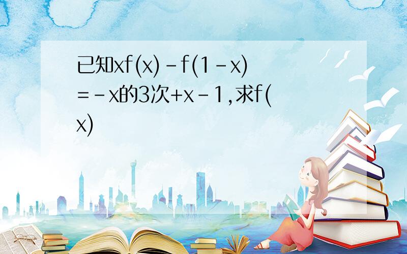 已知xf(x)-f(1-x)=-x的3次+x-1,求f(x)