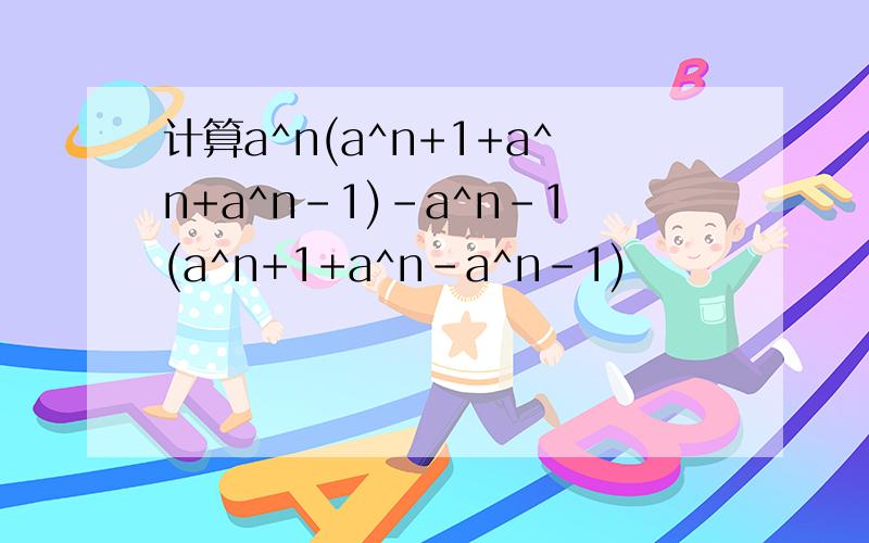计算a^n(a^n+1+a^n+a^n-1)-a^n-1(a^n+1+a^n-a^n-1)