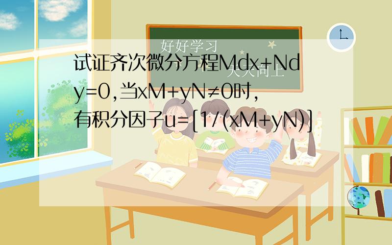 试证齐次微分方程Mdx+Ndy=0,当xM+yN≠0时,有积分因子u=[1/(xM+yN)]