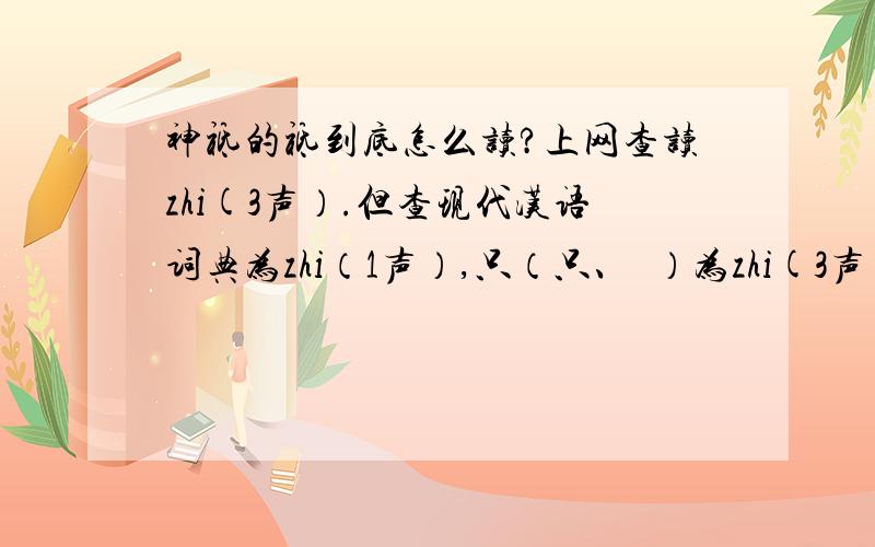 神祗的祗到底怎么读?上网查读zhi(3声）.但查现代汉语词典为zhi（1声）,只（只、祇）为zhi(3声).
