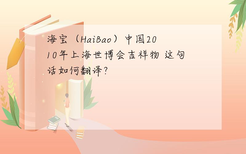 海宝（HaiBao）中国2010年上海世博会吉祥物 这句话如何翻译?
