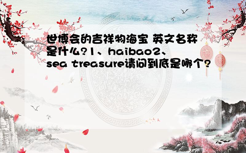 世博会的吉祥物海宝 英文名称是什么?1、haibao2、sea treasure请问到底是哪个?