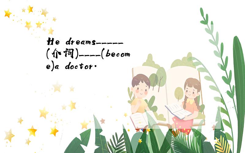 He dreams_____(介词)____(become)a doctor.
