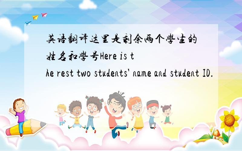 英语翻译这里是剩余两个学生的姓名和学号Here is the rest two students' name and student ID.