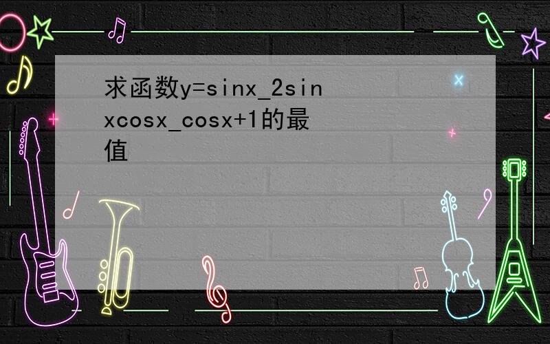 求函数y=sinx_2sinxcosx_cosx+1的最值