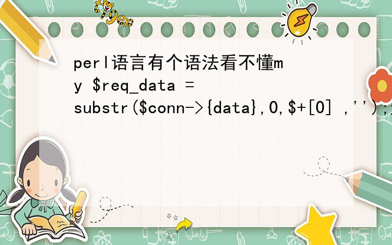 perl语言有个语法看不懂my $req_data = substr($conn->{data},0,$+[0] ,'');这句是什麼意思那个$+[0]是什麼意思