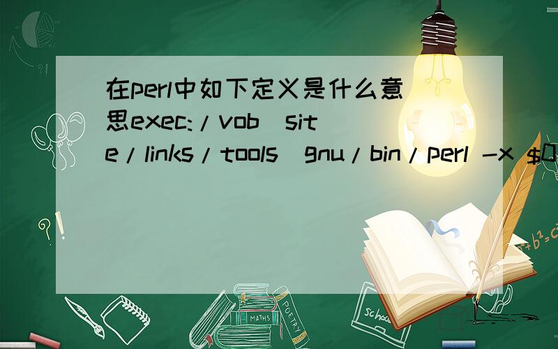在perl中如下定义是什么意思exec:/vob_site/links/tools_gnu/bin/perl -x $0 ${1+$@} use strict ；use English ；use Log qw（error warn info verbose debug warn_log info_log);use Error；use System;use DBI;USE POSIX qw(strftime);；use File::B